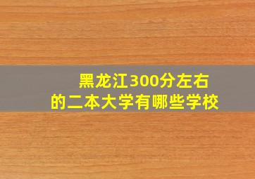 黑龙江300分左右的二本大学有哪些学校