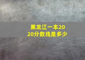 黑龙江一本2020分数线是多少