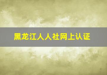 黑龙江人人社网上认证