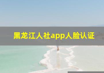 黑龙江人社app人脸认证