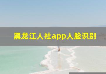 黑龙江人社app人脸识别