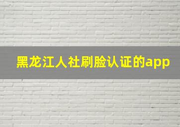 黑龙江人社刷脸认证的app