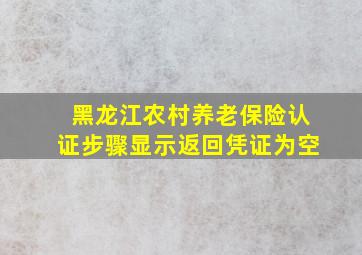 黑龙江农村养老保险认证步骤显示返回凭证为空