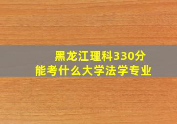 黑龙江理科330分能考什么大学法学专业