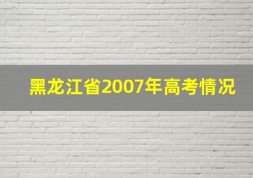 黑龙江省2007年高考情况