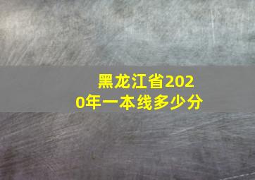 黑龙江省2020年一本线多少分