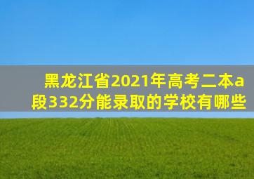 黑龙江省2021年高考二本a段332分能录取的学校有哪些