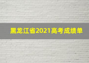 黑龙江省2021高考成绩单