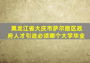 黑龙江省大庆市萨尔图区政府人才引进必须哪个大学毕业