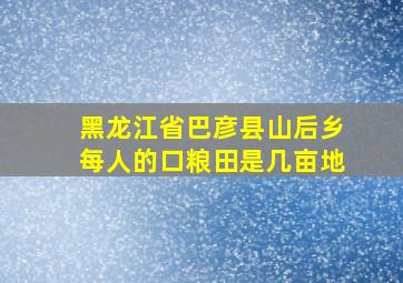 黑龙江省巴彦县山后乡每人的口粮田是几亩地