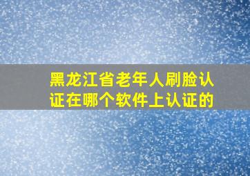 黑龙江省老年人刷脸认证在哪个软件上认证的