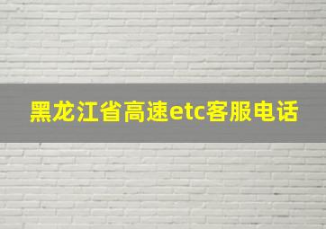 黑龙江省高速etc客服电话