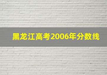 黑龙江高考2006年分数线