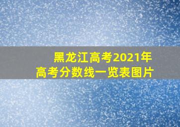 黑龙江高考2021年高考分数线一览表图片