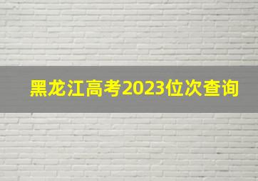 黑龙江高考2023位次查询