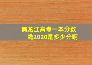 黑龙江高考一本分数线2020是多少分啊