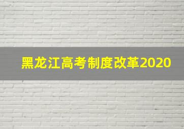 黑龙江高考制度改革2020