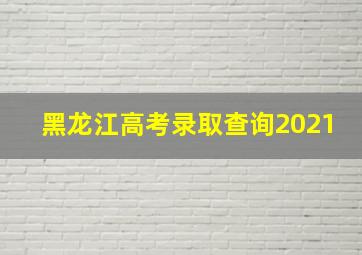 黑龙江高考录取查询2021