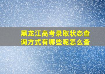 黑龙江高考录取状态查询方式有哪些呢怎么查