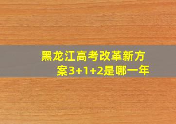 黑龙江高考改革新方案3+1+2是哪一年