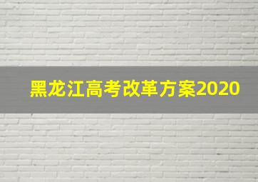 黑龙江高考改革方案2020