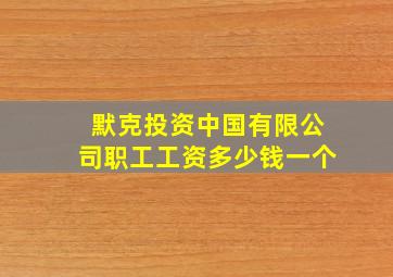 默克投资中国有限公司职工工资多少钱一个