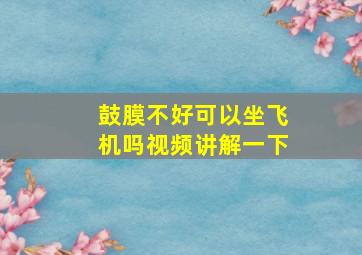 鼓膜不好可以坐飞机吗视频讲解一下