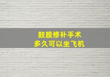 鼓膜修补手术多久可以坐飞机