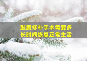 鼓膜修补手术需要多长时间恢复正常生活