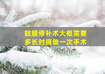 鼓膜修补术大概需要多长时间做一次手术