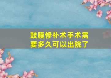 鼓膜修补术手术需要多久可以出院了