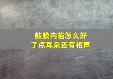 鼓膜内陷怎么好了点耳朵还有相声