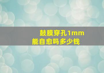 鼓膜穿孔1mm能自愈吗多少钱