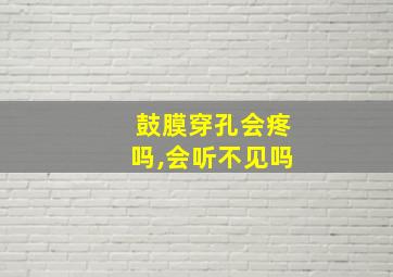 鼓膜穿孔会疼吗,会听不见吗