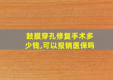 鼓膜穿孔修复手术多少钱,可以报销医保吗