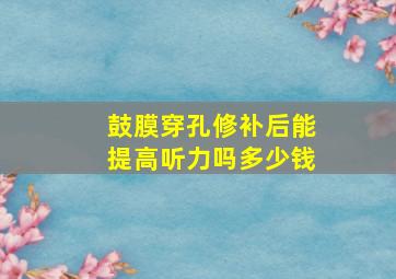 鼓膜穿孔修补后能提高听力吗多少钱