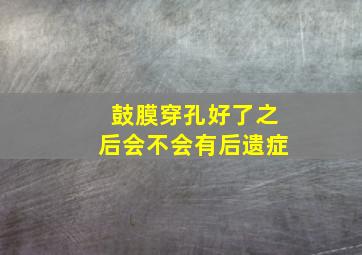 鼓膜穿孔好了之后会不会有后遗症