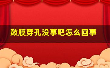 鼓膜穿孔没事吧怎么回事