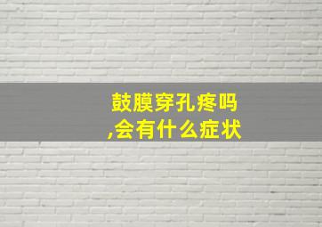 鼓膜穿孔疼吗,会有什么症状