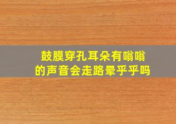 鼓膜穿孔耳朵有嗡嗡的声音会走路晕乎乎吗