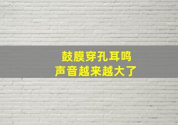 鼓膜穿孔耳鸣声音越来越大了