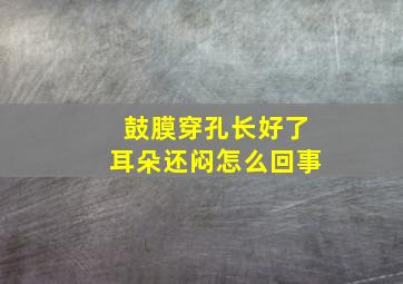 鼓膜穿孔长好了耳朵还闷怎么回事