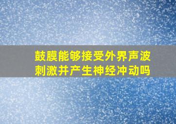 鼓膜能够接受外界声波刺激并产生神经冲动吗