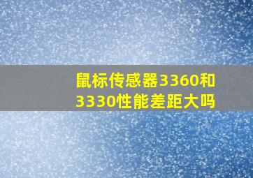 鼠标传感器3360和3330性能差距大吗