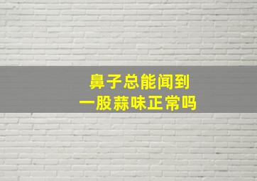 鼻子总能闻到一股蒜味正常吗