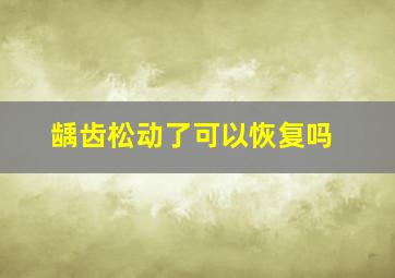 龋齿松动了可以恢复吗