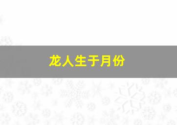 龙人生于月份