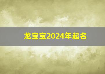 龙宝宝2024年起名