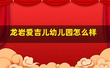 龙岩爱吉儿幼儿园怎么样