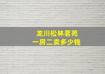 龙川松林茗苑一房二卖多少钱